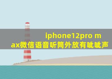 iphone12pro max微信语音听筒外放有呲呲声